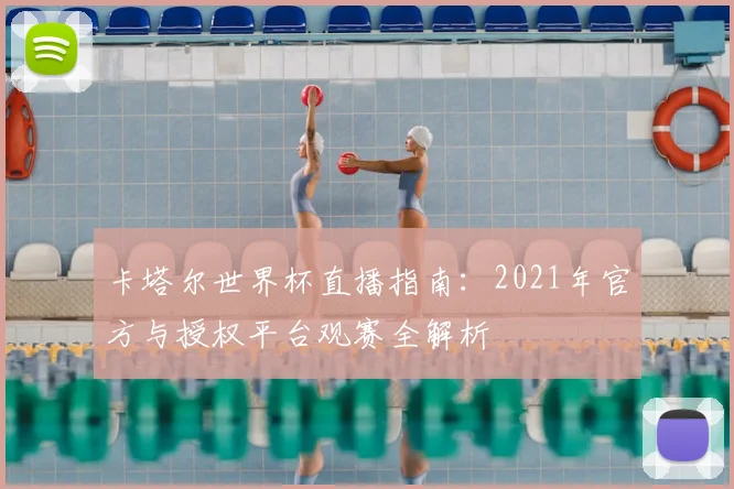 卡塔尔世界杯直播指南：2021年官方与授权平台观赛全解析