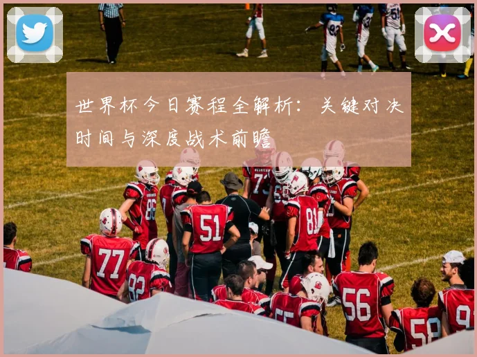 世界杯今日赛程全解析：关键对决时间与深度战术前瞻