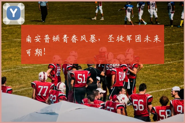 南安普顿青春风暴，圣徒军团未来可期！