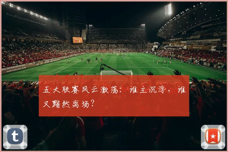 五大联赛风云激荡：谁主沉浮，谁又黯然离场？