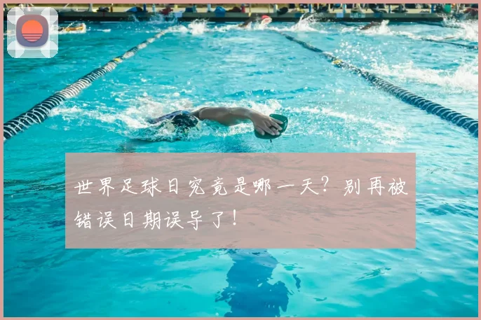 世界足球日究竟是哪一天？别再被错误日期误导了！