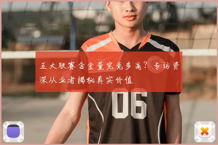 五大联赛含金量究竟多高？专访资深从业者揭秘真实价值