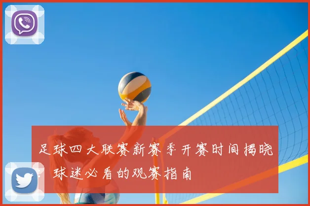 足球四大联赛新赛季开赛时间揭晓：球迷必看的观赛指南