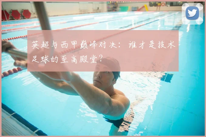 英超与西甲巅峰对决：谁才是技术足球的至高殿堂？