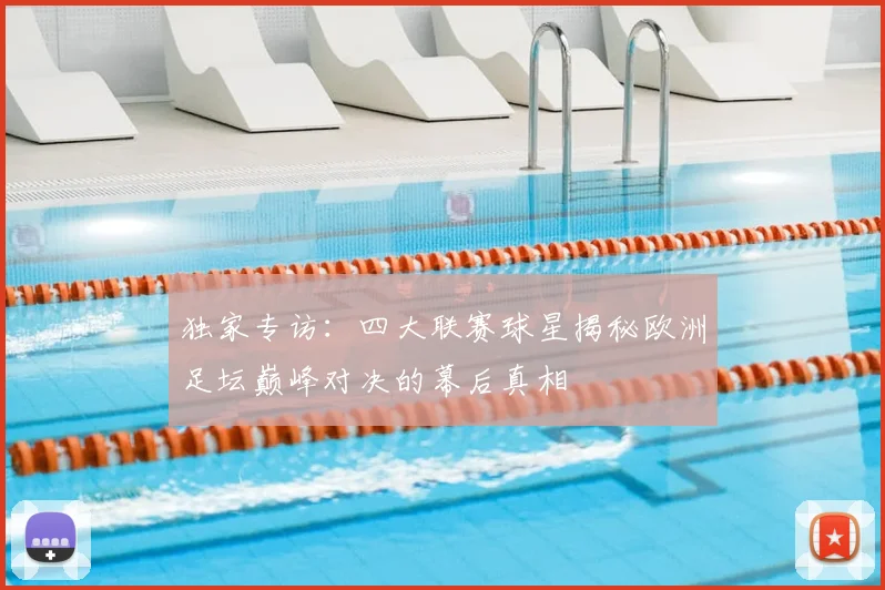 独家专访:四大联赛球星揭秘欧洲足坛巅峰对决的幕后真相
